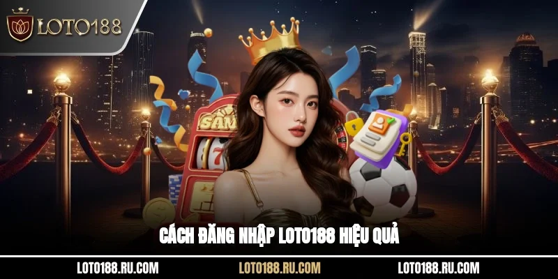 Cách đăng nhập Loto188 hiệu quả