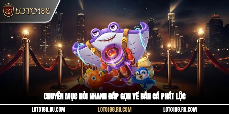 Chuyên mục hỏi nhanh đáp gọn về bắn cá phát lộc