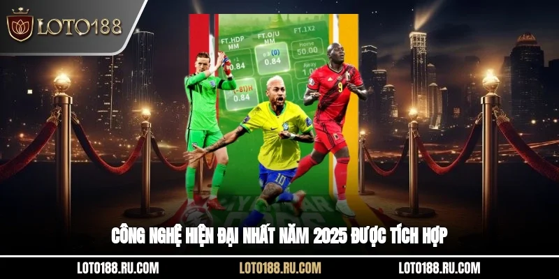Công nghệ hiện đại nhất năm 2025 được tích hợp