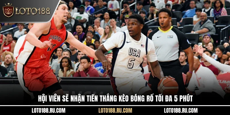Hội viên sẽ nhận tiền thắng kèo bóng rổ tối đa 5 phút