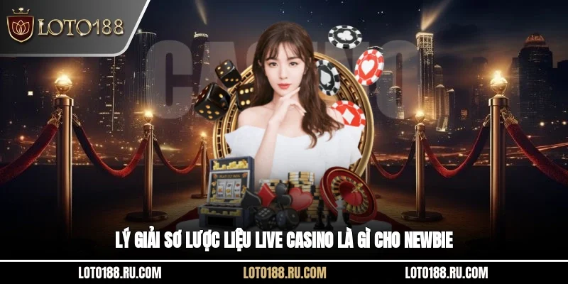 Lý giải sơ lược liệu Live casino là gì cho newbie