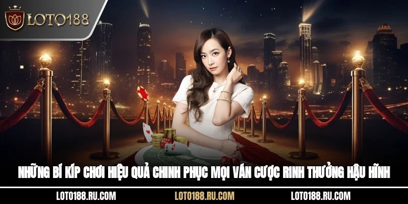 Những bí kíp chơi hiệu quả chinh phục mọi ván cược rinh thưởng hậu hĩnh