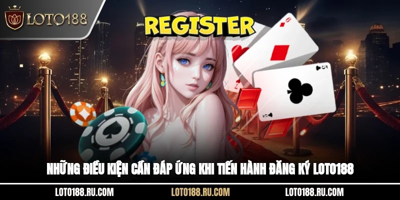Những điều kiện cần đáp ứng khi tiến hành đăng ký Loto188