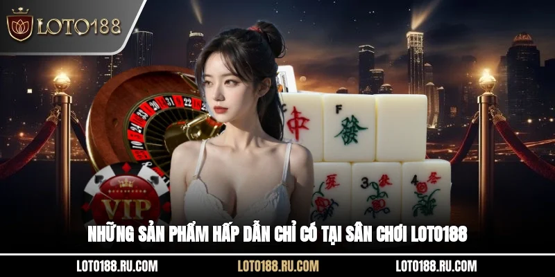 Những sản phẩm hấp dẫn chỉ có tại sân chơi Loto188