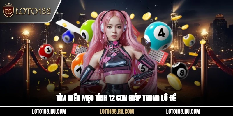 Tìm hiểu mẹo tính 12 con giáp trong lô đề